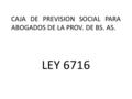 CAJA DE PREVISION SOCIAL PARA ABOGADOS DE LA PROV. DE BS. AS. LEY 6716.
