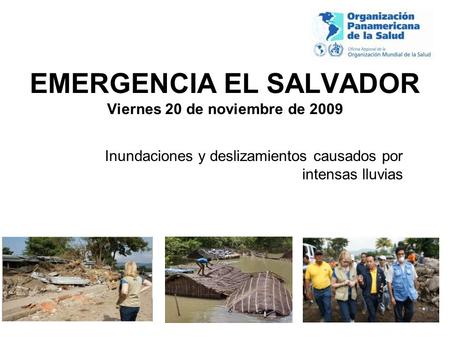 EMERGENCIA EL SALVADOR Viernes 20 de noviembre de 2009 Inundaciones y deslizamientos causados por intensas lluvias.
