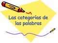 Las categorías de las palabras. CLASES DE PALABRAS CATEGORÍAS GRAMATICALES Según sus propiedades morfológicas Invariables -preposición -conjunción -adverbio.
