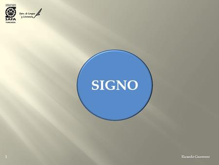 SIGNIFICANTE MATERIAL SIGNIFICADO MENTAL SIGNO Ricardo Guerrero 1 SIGNO.