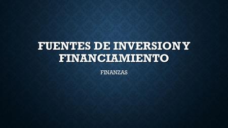 FUENTES DE INVERSION Y FINANCIAMIENTO FINANZAS. ASPECTOS GENERALES Las Inversiones del Proyecto, son todos los gastos que se efectúan en unidad de tiempo.
