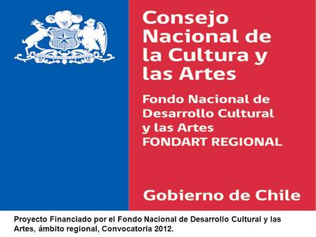 Proyecto Financiado por el Fondo Nacional de Desarrollo Cultural y las Artes, ámbito regional, Convocatoria 2012.