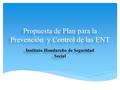 Propuesta de Plan para la Prevención y Control de las ENT Instituto Hondureño de Seguridad Social.