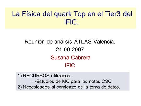 La Física del quark Top en el Tier3 del IFIC. La Física del quark Top en el Tier3 del IFIC. Reunión de análisis ATLAS-Valencia. 24-09-2007 Susana Cabrera.