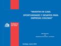 “INVERTIR EN CUBA: OPORTUNIDADES Y DESAFÍOS PARA EMPRESAS CHILENAS” Mario Benavente Jefe Departamento de Inversiones en el Exterior Santiago, marzo 2016.