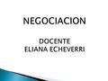 NEGOCIACION DOCENTE ELIANA ECHEVERRI.  OBJETIVO:  OBJETIVO: Presentar las características, beneficios y usos de los productos o servicios,demostrando.