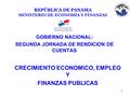 1 GOBIERNO NACIONAL: SEGUNDA JORNADA DE RENDICION DE CUENTAS CRECIMIENTO ECONOMICO, EMPLEO Y FINANZAS PUBLICAS REPÚBLICA DE PANAMA MINISTERIO DE ECONOMÍA.