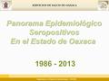 SERVICIOS DE SALUD DE OAXACA Panorama Epidemiológico Seropositivos En el Estado de Oaxaca 1986 - 2013 Departamento de Vigilancia Epidemiológica – VIH/SIDA.