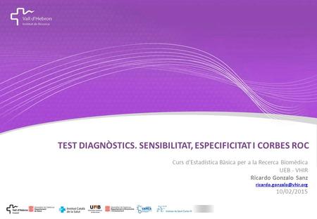 Curs d'Estadística Bàsica per a la Recerca Biomèdica UEB - VHIR Ricardo Gonzalo Sanz 10/02/2015 TEST DIAGNÒSTICS. SENSIBILITAT,
