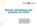 Manejo ambulatorio del paciente con EPOC Dr. Manuel Barros Monge Profesor Adjunto de Medicina, Universidad de Valparaíso. Servicio de Medicina Interna,