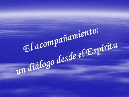 El acompañamiento: un diálogo desde el Espíritu. ¿Qué es acompañar espiritualmente? Es el cuidado pastoral que pretende ayudar a otra persona para que.