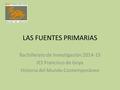 LAS FUENTES PRIMARIAS Bachillerato de Investigación 2014-15 IES Francisco de Goya Historia del Mundo Contemporáneo.
