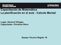 Capacitación de Matemática La planificación en el aula : Calculo Mental Lugar: General Villegas Capacitador: Christian Otero Equipo Técnico Región 16.