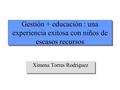 Ximena Torres Rodríguez Gestión + educación : una experiencia exitosa con niños de escasos recursos.