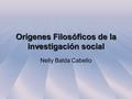 Orígenes Filosóficos de la investigación social Nelly Balda Cabello.