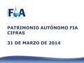 1 PATRIMONIO AUTÓNOMO FIA CIFRAS 31 DE MARZO DE 2014.