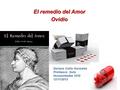 Dariana Cotto Gonzalez Profesora: Soto Humanidades 1010 12/11/2013 El remedio del Amor Ovidio.