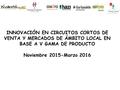INNOVACIÓN EN CIRCUITOS CORTOS DE VENTA Y MERCADOS DE ÁMBITO LOCAL EN BASE A V GAMA DE PRODUCTO Noviembre 2015-Marzo 2016.