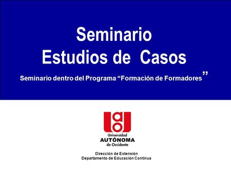 SEMINARIO SOBRE ESTUDIO DE CASOS JUAN DIEGO CASTRILLÓN 1 Seminario Estudios de Casos Seminario dentro del Programa “Formación de Formadores ” Dirección.