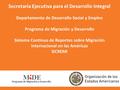Secretaría Ejecutiva para el Desarrollo Integral Departamento de Desarrollo Social y Empleo Programa de Migración y Desarrollo Sistema Continuo de Reportes.