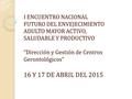 I ENCUENTRO NACIONAL FUTURO DEL ENVEJECIMIENTO ADULTO MAYOR ACTIVO, SALUDABLE Y PRODUCTIVO “Dirección y Gestión de Centros Gerontológicos” 16 Y 17 DE ABRIL.