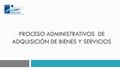 Proceso administrativos de adquisición de bienes y servicios