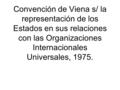 Convención de Viena s/ la representación de los Estados en sus relaciones con las Organizaciones Internacionales Universales, 1975.