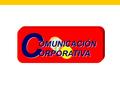 C C OMUNICACIÓN ORPORATIVA OMUNICACIÓN ORPORATIVA.