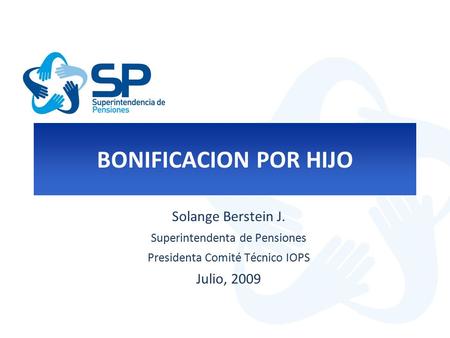 BONIFICACION POR HIJO Solange Berstein J. Superintendenta de Pensiones Presidenta Comité Técnico IOPS Julio, 2009.