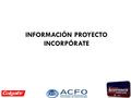 INFORMACIÓN PROYECTO INCORPÓRATE. LINEAMIENTOS PARA LOS PROYECTOS DE INCORPÓRATE CRITERIOS PARA LA EJECUCIÓN DE LOS PROYECTOS 1.Pertinencia 2.Generación.