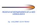 PROCESO DE REINGENIERÍA DE LA RED HIDROLOGICA Ing. GUILLERMO OLAYA TRIANA.