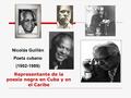 Nicolás Guillén Poeta cubano (1902-1989) Representante de la poesía negra en Cuba y en el Caribe.