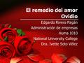 El remedio del amor Ovidio Edgardo Rivera Pagán Administración de empresas Huma 1010 National University College Dra. Ivette Soto Vélez.