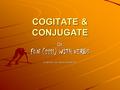 COGITATE & CONJUGATE Or FUN (??!!) WITH VERBS AT ANY RATE, YOU CAN USE THE PRACTICE.