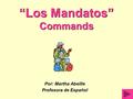 “Los Mandatos” Commands Por: Martha Abeille Profesora de Español.