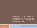 ELEMENTOS DE LA RECTA PENDIENTE Y áNGULO DE INCLINACIóN.