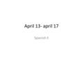 April 13- april 17 Spanish II. Para Empezar: 13 de abril Translate to english 1.Creo que me rompí la muñeca. 2.Siento mucho dolor en el cuello. 3.Ayer.