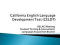 DELAC Meeting Student Testing & Assessment Language Acquisition Branch 1.