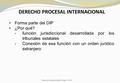 DERECHO PROCESAL INTERNACIONAL Forma parte del DIP ¿Por qué? -función jurisdiccíonal desarrollada por los tribunales estatales -Conexión de esa función.
