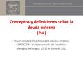 Conceptos y definiciones sobre la deuda externa (P-4) TALLER SOBRE ESTADÍSTICAS DE DEUDA EXTERNA CAPTAC-DR y el Departamento de Estadística Managua, Nicaragua,