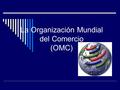 La Organización Mundial del Comercio (OMC)