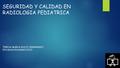 SEGURIDAD Y CALIDAD EN RADIOLOGIA PEDIATRICA