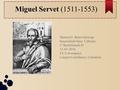 Miguel Servet (1511-1553) Marlon G. Basto Quiroga Inmaculada Sanz Cabezas 1º Bachillerado D 11-04-2016 I.E.S Avempace Lengua Castellana y Literatura.