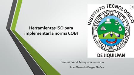 Herramientas ISO para implementar la norma COBI Denisse Erandi Mosqueda Jeronimo Juan Oswaldo Vargas Nuñes.