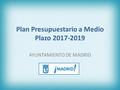 Plan Presupuestario a Medio Plazo 2017-2019 AYUNTAMIENTO DE MADRID.
