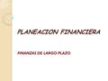PLANEACION FINANCIERA FINANZAS DE LARGO PLAZO. CONCEPTO Proyección sistemática de acontecimientos que se espera sucedan en la organización y de las acciones.