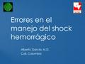 Errores en el manejo del shock hemorrágico Alberto García, M.D. Cali, Colombia.