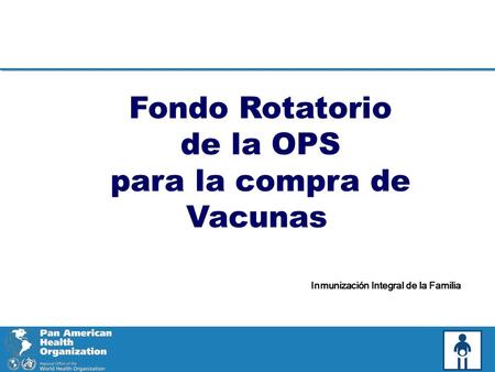 Fondo Rotatorio de la OPS para la compra de Vacunas Inmunización Integral de la Familia.