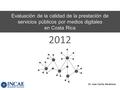 Evaluación de la calidad de la prestación de servicios públicos por medios digitales en Costa Rica Dr. Juan Carlos Barahona 2012.