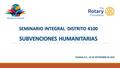 SUBVENCIONES HUMANITARIAS SUBVENCIONES HUMANITARIAS TIJUANA, B.C. 26 DE SEPTIEMBRE DE 2015 SEMINARIO INTEGRAL DISTRITO 4100.